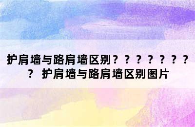 护肩墙与路肩墙区别？？？？？？？？ 护肩墙与路肩墙区别图片